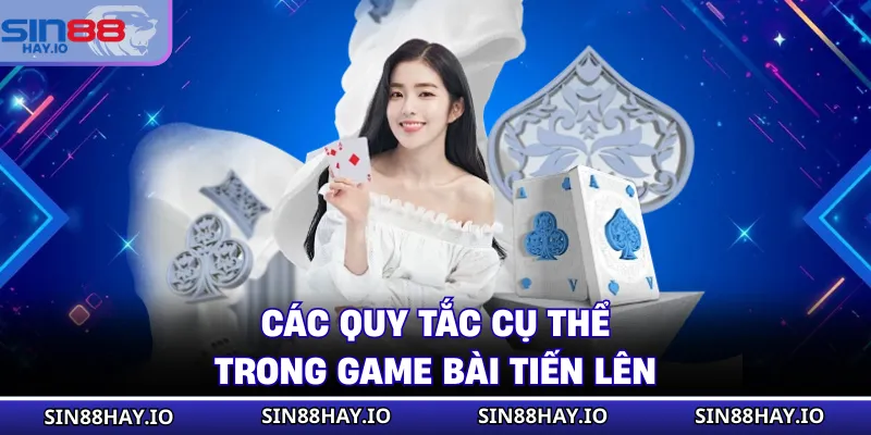 Game Bài Online Giải Trí Tiện Lợi Nhận Ngay Quà Khủng Các quy tắc cụ thể trong game bài tiến lên
