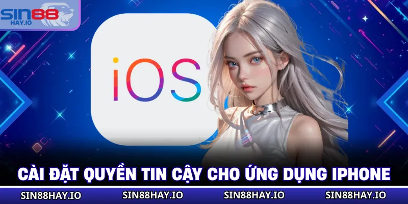 Tải App SIN88 - Cài Đặt Ứng Dụng Siêu Tốc, Chơi Trọn Vẹn Cài đặt quyền tin cậy cho ứng dụng iPhone