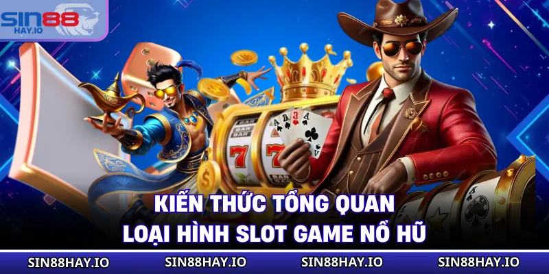 Slot Game Nổ Hũ - Giải Trí Đổi Thưởng Hấp Dẫn Ở Mỗi Trò Kiến thức tổng quan loại hình slot game nổ hũ