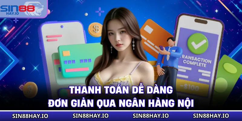 Nạp Tiền SIN88 - Các Thao Tác Chi Tiết, An Toàn Tuyệt Đối Thanh toán dễ dàng, đơn giản qua ngân hàng nội